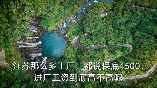 江蘇那么多工廠，都說保底4500，進廠工資到底高不高呢