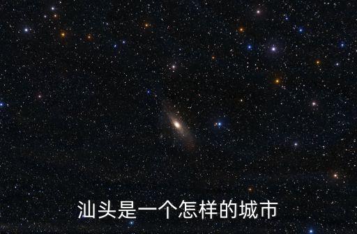 汕頭是一個怎樣的城市