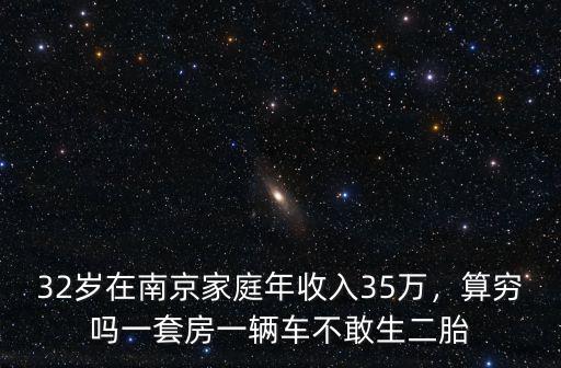 32歲在南京家庭年收入35萬，算窮嗎一套房一輛車不敢生二胎