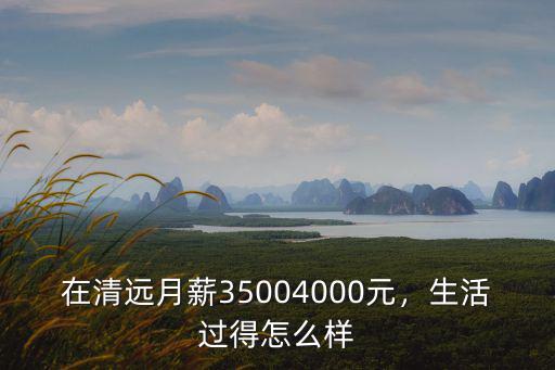 在清遠月薪35004000元，生活過得怎么樣
