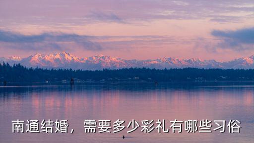 南通結婚，需要多少彩禮有哪些習俗