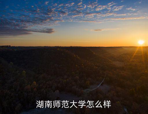 湖南師范大學(xué)在廣東知名度怎么樣,兒子考上了湖南師范大學(xué)