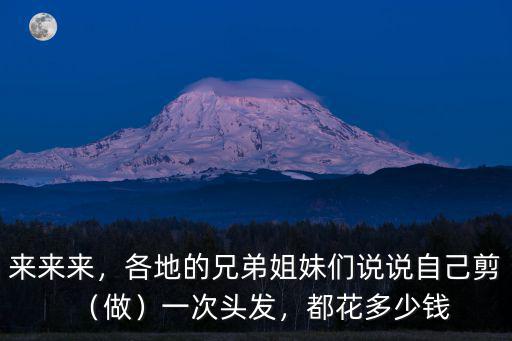 來(lái)來(lái)來(lái)，各地的兄弟姐妹們說(shuō)說(shuō)自己剪（做）一次頭發(fā)，都花多少錢