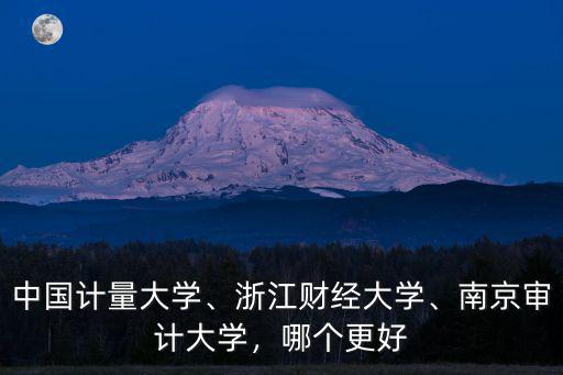 中國(guó)計(jì)量大學(xué)、浙江財(cái)經(jīng)大學(xué)、南京審計(jì)大學(xué)，哪個(gè)更好