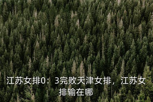 江蘇女排0：3完敗天津女排，江蘇女排輸在哪