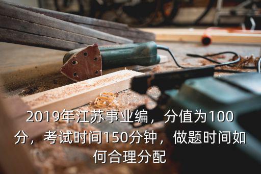 江蘇事業編考試時長多少分鐘,2019年江蘇事業編