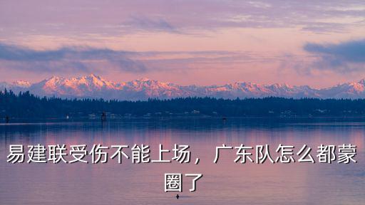 易建聯受傷不能上場，廣東隊怎么都蒙圈了