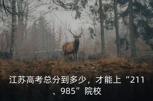 江蘇高考總分到多少，才能上“211、985”院校