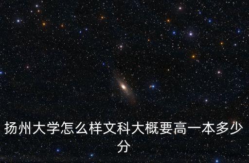 揚州大學怎么樣文科大概要高一本多少分