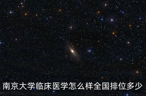 南京大學臨床醫學今年多少分,南京大學臨床醫學怎么樣