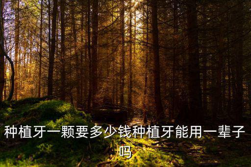 種植牙一顆要多少錢種植牙能用一輩子嗎