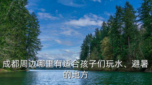 成都哪里可以耍水避暑的地方,可以耍水的地方