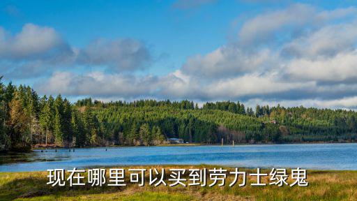 鄭州現(xiàn)在哪里有賣勞力士,現(xiàn)在哪里可以買到勞力士綠鬼
