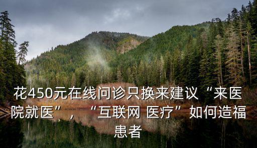 花450元在線問診只換來(lái)建議“來(lái)醫(yī)院就醫(yī)”，“互聯(lián)網(wǎng) 醫(yī)療”如何造福患者