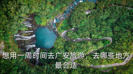 廣安一日游適合去哪里,想用一周時間去廣安旅游