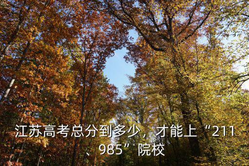 江蘇高考總分到多少，才能上“211、985”院校