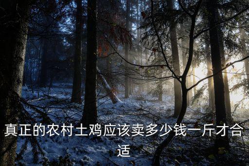 真正的農(nóng)村土雞應(yīng)該賣多少錢一斤才合適