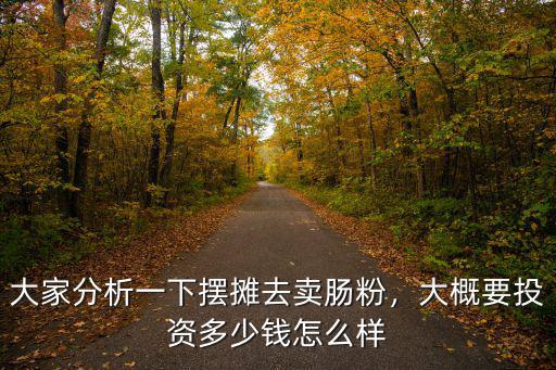 大家分析一下擺攤去賣腸粉，大概要投資多少錢怎么樣