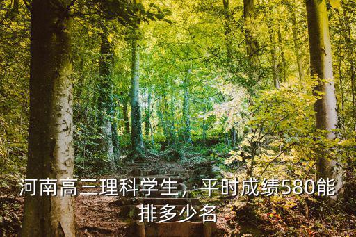 河南高三理科學生，平時成績580能排多少名