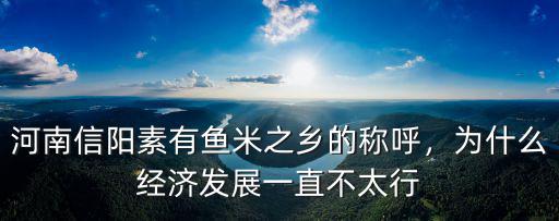 河南信陽素有魚米之鄉(xiāng)的稱呼，為什么經(jīng)濟發(fā)展一直不太行