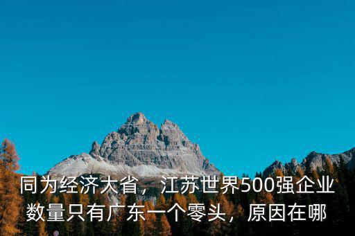 同為經濟大省，江蘇世界500強企業數量只有廣東一個零頭，原因在哪