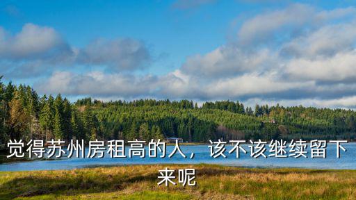 覺得蘇州房租高的人，該不該繼續留下來呢
