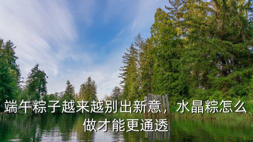 四川有新意端午粽子哪里定制,端午粽子越來越別出新意