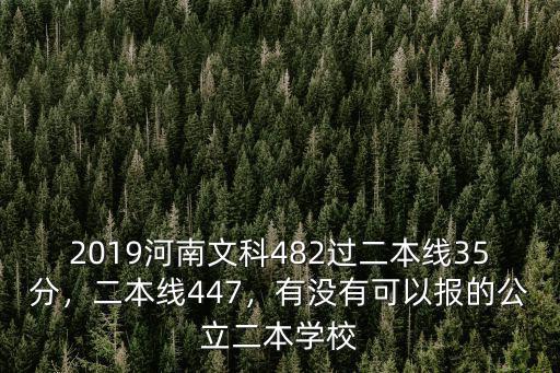 2019河南文科482過二本線35分，二本線447，有沒有可以報的公立二本學(xué)校
