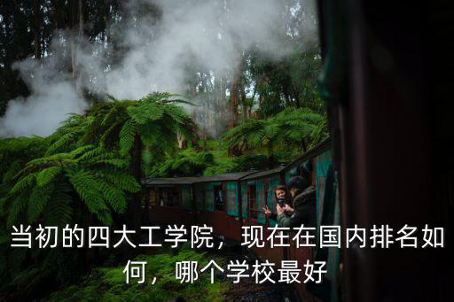 當初的四大工學院，現在在國內排名如何，哪個學校最好