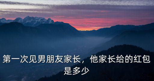 南京見家長紅包給多少錢,第一次見男朋友家長