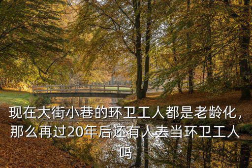 現在大街小巷的環衛工人都是老齡化，那么再過20年后還有人去當環衛工人嗎