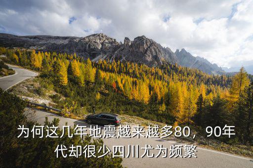 為何這幾年地震越來越多80，90年代卻很少四川尤為頻繁