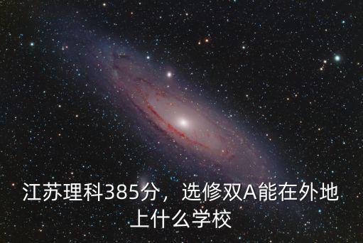 江蘇理科385分，選修雙A能在外地上什么學(xué)校