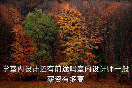 常州室內(nèi)設(shè)計師工資一般多少,學室內(nèi)設(shè)計出來工資一般多少