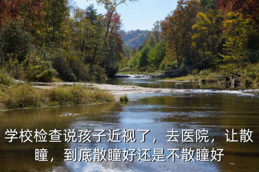 散瞳內(nèi)江哪里好,到底散瞳好還是不散瞳好