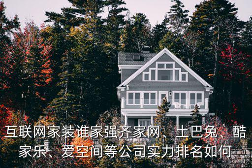 互聯(lián)網(wǎng)家裝誰家強齊家網(wǎng)、土巴兔、酷家樂、愛空間等公司實力排名如何
