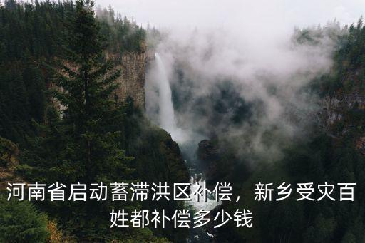河南省啟動蓄滯洪區補償，新鄉受災百姓都補償多少錢