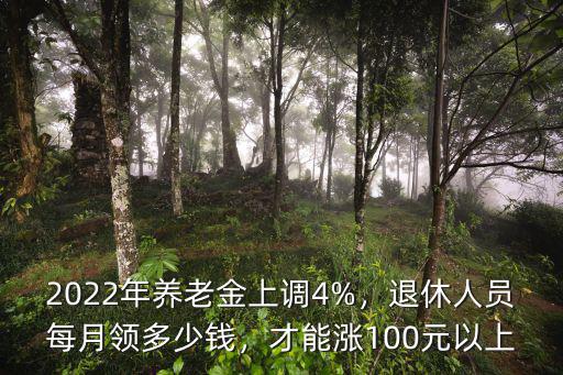 2022年養(yǎng)老金上調(diào)4%，退休人員每月領(lǐng)多少錢(qián)，才能漲100元以上