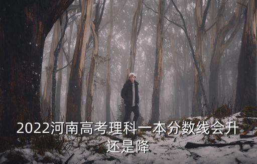 2022河南高考理科一本分數線會升還是降