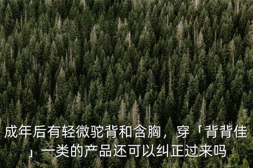 成年后有輕微駝背和含胸，穿「背背佳」一類的產品還可以糾正過來嗎