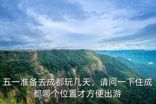 五一準備去成都玩幾天，請問一下住成都哪個位置才方便出游