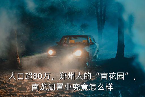 人口超80萬，鄭州人的“南花園”，南龍湖置業(yè)究竟怎么樣