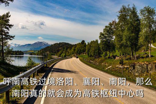 合西高鐵途經(jīng)南陽(yáng)哪里,呼南高鐵過(guò)境洛陽(yáng)