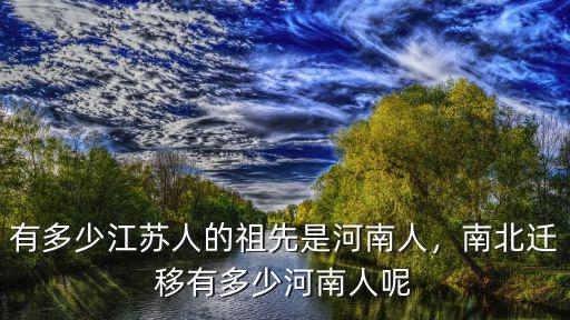 江蘇張藝瀚有多少人,有多少江蘇人的祖先是河南人