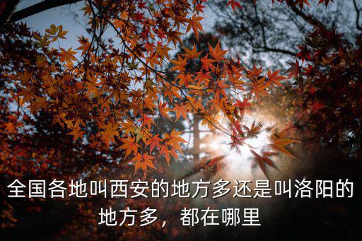 全國各地叫西安的地方多還是叫洛陽的地方多，都在哪里