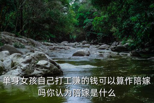 單身女孩自己打工賺的錢可以算作陪嫁嗎你認為陪嫁是什么