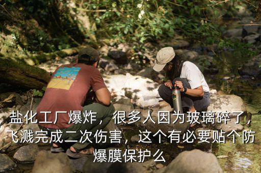 鹽化工廠爆炸，很多人因為玻璃碎了，飛濺完成二次傷害，這個有必要貼個防爆膜保護(hù)么
