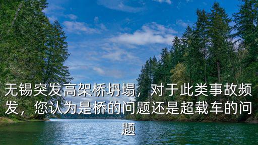無錫突發高架橋坍塌，對于此類事故頻發，您認為是橋的問題還是超載車的問題