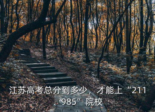 江蘇高考總分到多少，才能上“211、985”院校