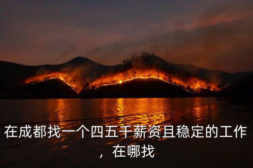 在成都找一個四五千薪資且穩定的工作，在哪找